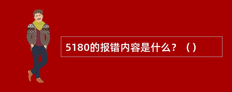 5180的报错内容是什么？（）