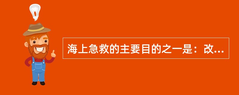 海上急救的主要目的之一是：改善病情，减少痛苦。