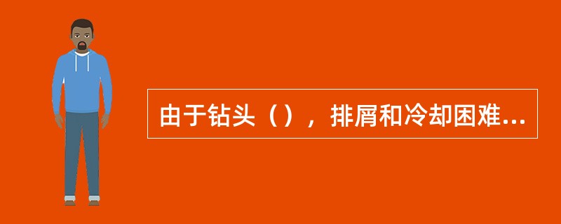 由于钻头（），排屑和冷却困难，钻孔精度不高，表面粗糙度大于Ra1.25&micr