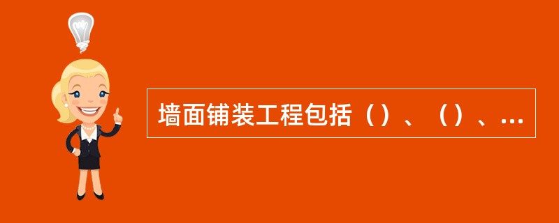 墙面铺装工程包括（）、（）、（）、（）、及软包等项目。