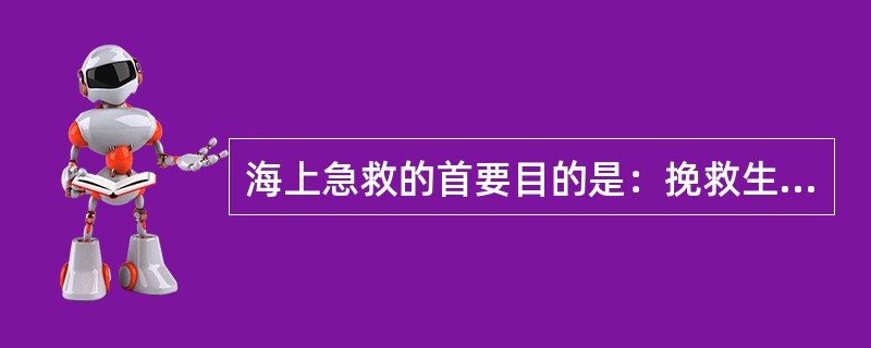 海上急救的首要目的是：挽救生命，延续生命。