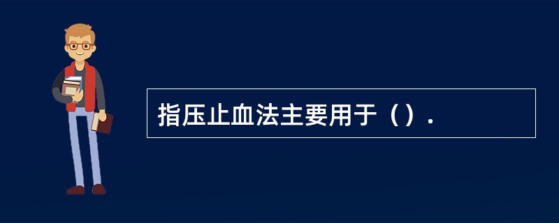 指压止血法主要用于（）.