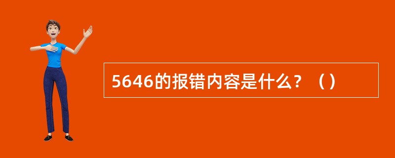 5646的报错内容是什么？（）