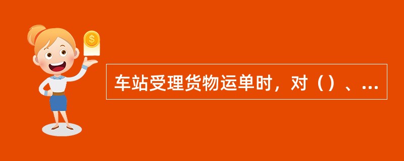 车站受理货物运单时，对（）、起重能力、专用线专用铁路办理范围、证明文件等有关内容