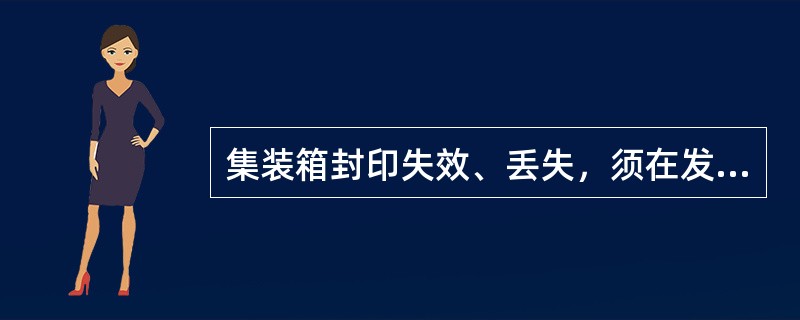 集装箱封印失效、丢失，须在发现当日按批(车)编制货运记录。