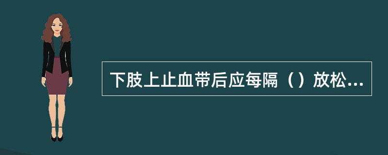 下肢上止血带后应每隔（）放松一次。