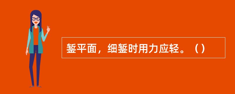 錾平面，细錾时用力应轻。（）