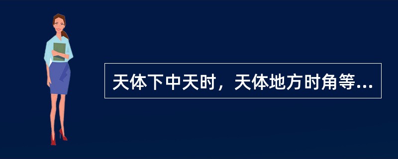 天体下中天时，天体地方时角等于（）。