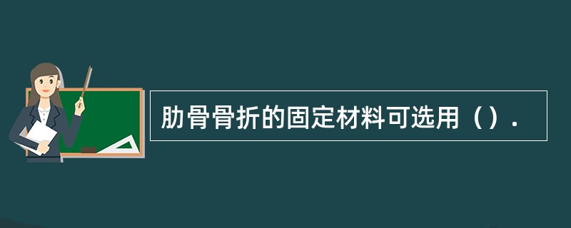 肋骨骨折的固定材料可选用（）.