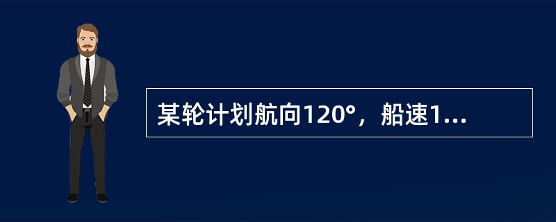 某轮计划航向120°，船速15kn，流向正南，流速3kn。则该轮应驶的真航向为（