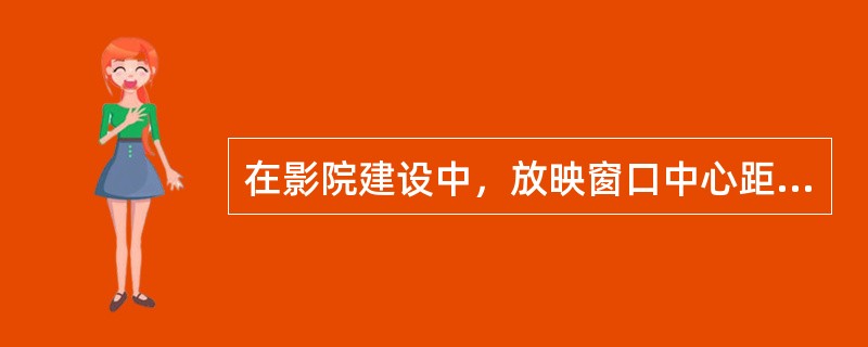 在影院建设中，放映窗口中心距离放映机房地面标准距离为___________米。