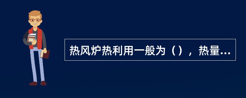 热风炉热利用一般为（），热量损失有幅射热损失，废气带走热损失，燃烧不完全热损失等