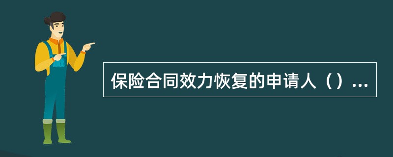 保险合同效力恢复的申请人（）。申请时间（）。