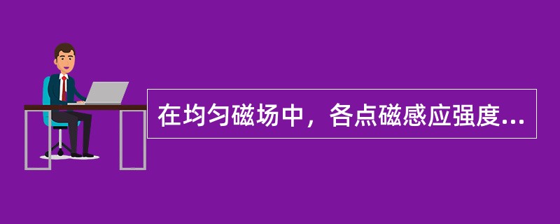 在均匀磁场中，各点磁感应强度大小和方向都是（）的。