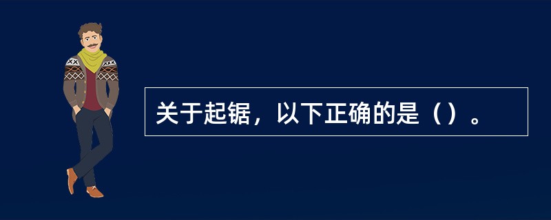 关于起锯，以下正确的是（）。