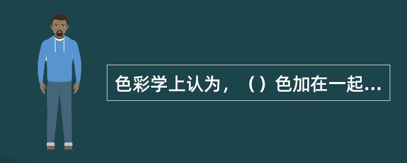 色彩学上认为，（）色加在一起可以产生白色，而在颜料中三原色加在一起只能产生（）色