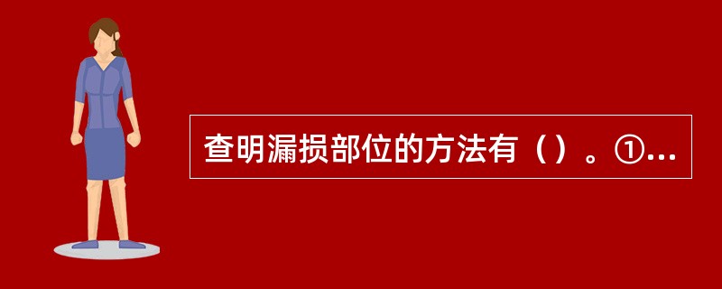 查明漏损部位的方法有（）。①测量舱柜液位②倾听空气管内有无水声③查看舱内有无大量