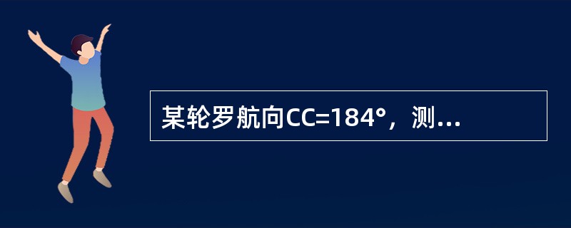 某轮罗航向CC=184°，测得A灯塔罗方位CBCB=139°（△C=-1°），如