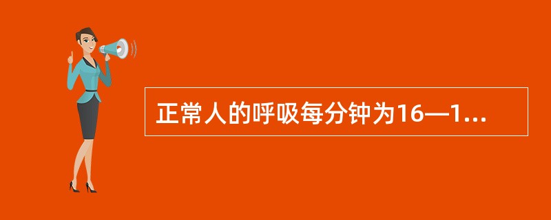 正常人的呼吸每分钟为16—18次，心跳每分钟为60—100次。