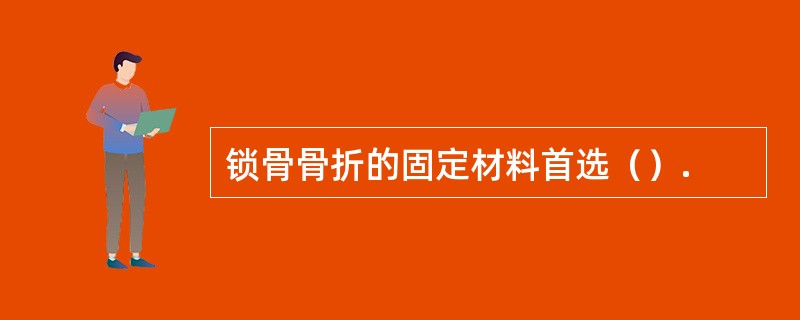 锁骨骨折的固定材料首选（）.