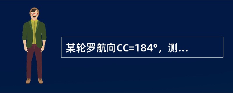 某轮罗航向CC=184°，测得A灯塔罗方位CBCB=229°（△C=-1°），如