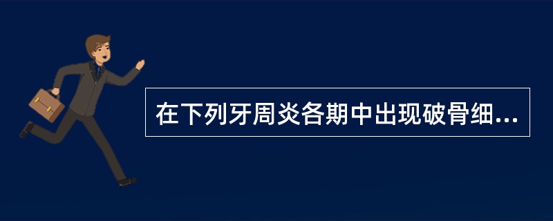 在下列牙周炎各期中出现破骨细胞活跃的是（）