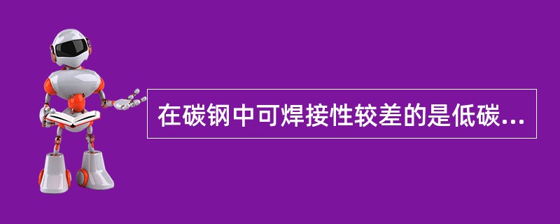 在碳钢中可焊接性较差的是低碳钢。（）