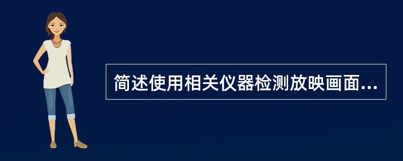 简述使用相关仪器检测放映画面的清晰度、银幕亮度及均匀度、色温或色度等技术指标。