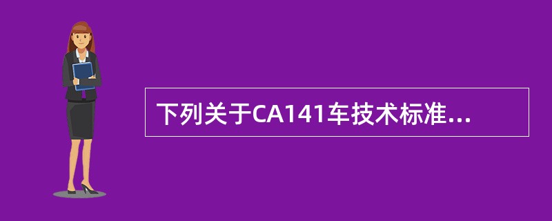 下列关于CA141车技术标准正确的是（）。