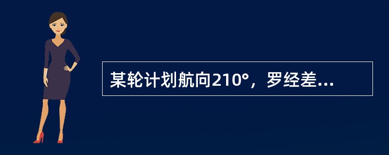 某轮计划航向210°，罗经差+1°.5，无风流中航行，预计利用航线左前方正横距离