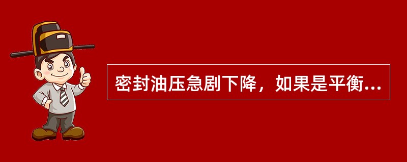 密封油压急剧下降，如果是平衡阀、压差阀失灵，应立即开启（）门。