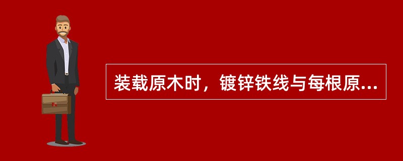 装载原木时，镀锌铁线与每根原木（）用2个U型钉钉固。