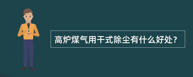 高炉煤气用干式除尘有什么好处？