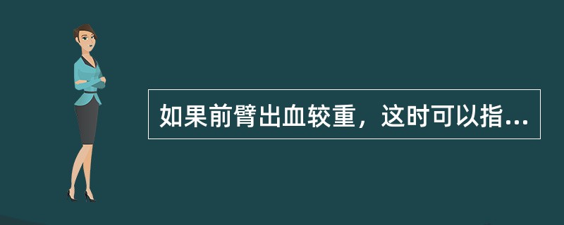 如果前臂出血较重，这时可以指压股动脉止血。