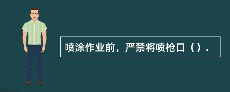 喷涂作业前，严禁将喷枪口（）.