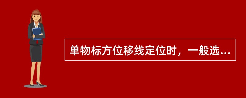 单物标方位移线定位时，一般选择物标正横时开始测量第一条方位线，是因为（）。