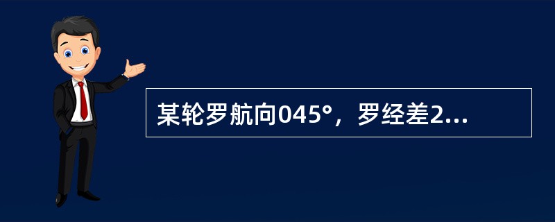 某轮罗航向045°，罗经差2°E，南风7级，风压差取7°，则某左舷物标最近时的罗