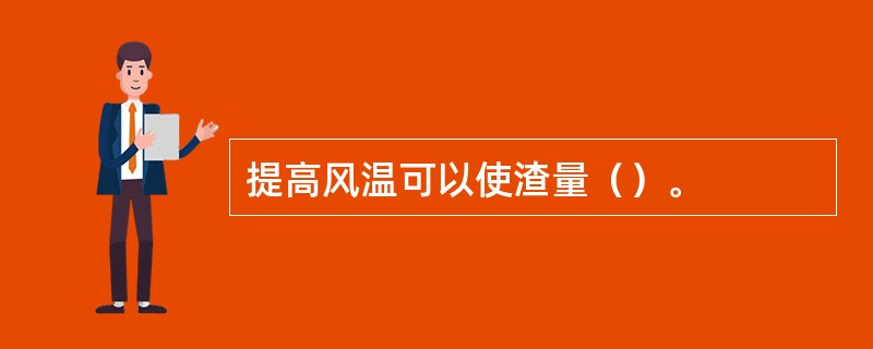 提高风温可以使渣量（）。