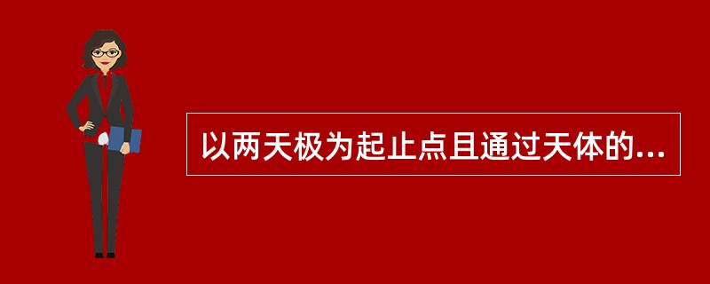 以两天极为起止点且通过天体的半个大圆称为（）。