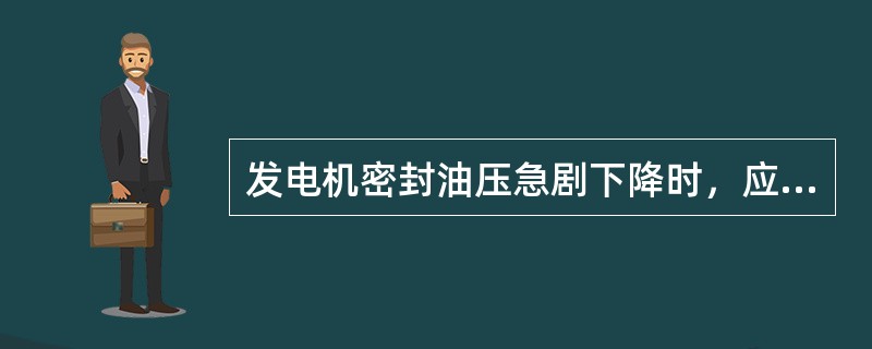 发电机密封油压急剧下降时，应立即启动（）油泵。