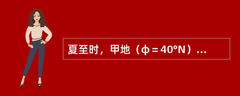 夏至时，甲地（φ＝40°N）的日照时间与乙地（φ＝20°N）相比，（）。