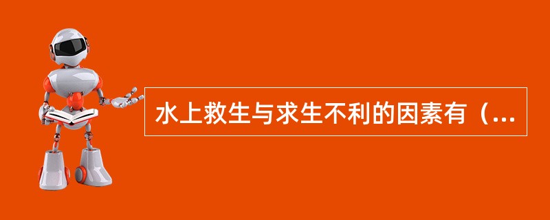 水上救生与求生不利的因素有（）。①落水②进水③悲观恐惧