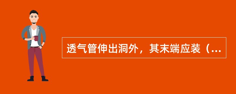 透气管伸出洞外，其末端应装（）。