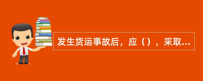 发生货运事故后，应（），采取保护措施，尽量减少损失。