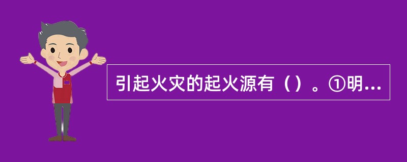 引起火灾的起火源有（）。①明火或暗火②热表面③火星④电器设备⑤自然⑥静电⑦雷电