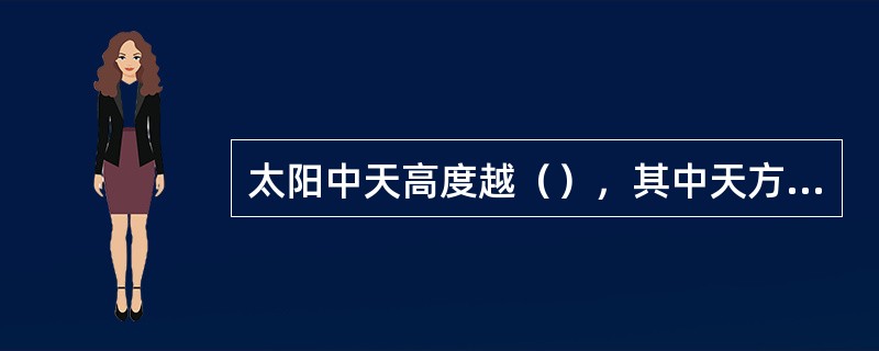 太阳中天高度越（），其中天方位变化越（）。