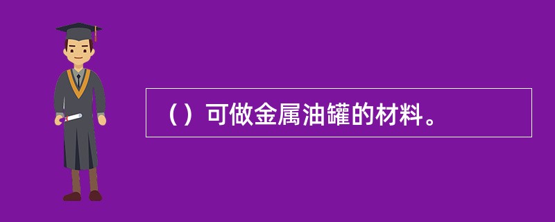 （）可做金属油罐的材料。