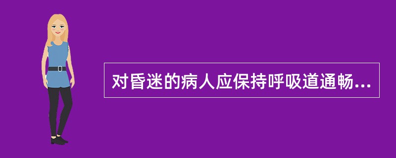 对昏迷的病人应保持呼吸道通畅并及时吸痰。