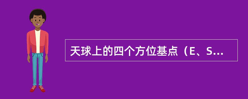 天球上的四个方位基点（E、S、W、N）是（）。