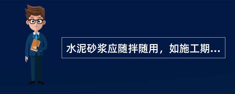 水泥砂浆应随拌随用，如施工期间温度超过300C，必须在拌成后（）内用完.